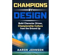 Champions By Design: Building Character Driven, Championship Level Culture From The Ground Up