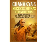 Chanakya's Success Sutras for Students: Ancient Wisdom for Competitive Exams, Focus & Academic Excellence