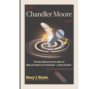 CHANDLER MOORE: Where Brokenness Births Breakthrough Worship-A Biography