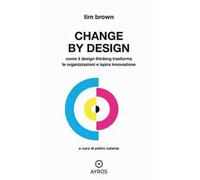 Change by design. Come il Design Thinking trasforma le organizzazioni e ispira innovazione