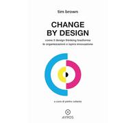 Change by design. Come il Design Thinking trasforma le organizzazioni e ispira innovazione