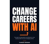 Change Careers with AI: The complete step-by-step guide to pivoting into a new industry using AI as your strategic partner