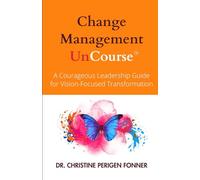 Change Management: A Courageous Leadership Guide for Vision-Focused Transformation