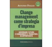 Change management come strategia d'impresa. Governare futuro e cambiamenti...