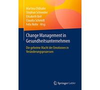 Change Management in Gesundheitsunternehmen: Die geheime Macht der Emotionen in Veränderungsprozessen: Die Geheime Macht Der Emotionen in Veränderungsprozessen