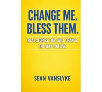 Change Me. Bless Them.: Real Stories That Will Change The Way You Live