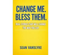 Change Me. Bless Them.: Real Stories That Will Change The Way You Live