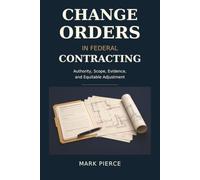 Change Orders in Federal Contracting: Authority, Scope, Evidence, and Equitable Adjustment
