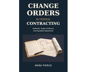 Change Orders in Federal Contracting: Authority, Scope, Evidence, and Equitable Adjustment