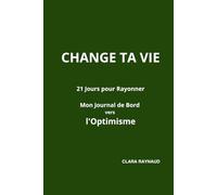 CHANGE TA VIE - 21 jours pour Rayonner : Mon Journal de Bord vers l'Optimisme