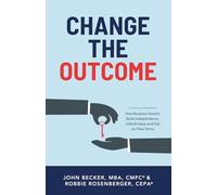Change the Outcome: How Business Owners Build Independence, Unlock Value, and Exit on Their Terms