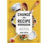 Change The Recipe Workbook: Shift the ingredients. Transform the outcome.