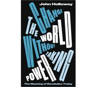 Change the World Without Taking Power: The Meaning of Revolution Today - H...