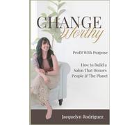 Change Worthy: Profit with purpose. How to build a salon that honors people & the planet
