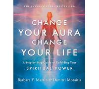 Change Your Aura, Change Your Life: A Step-By-Step Guide to Unfolding Your Spiritual Power
