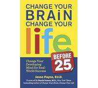 Change Your Brain, Change Your Life (Before 25): Change Your Developing Mind for Real World Success
