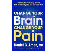Change Your Brain, Change Your Pain: Breaking the Doom Loop to Heal Both Chronic Physical and Emotional Pain