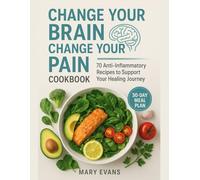 Change Your Brain, Change Your Pain Diet Cookbook: 70 Anti-Inflammatory Recipes to Support Your Healing Journey