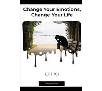 Change Your Emotions, Change Your Life: EFT 101