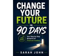 Change Your Future in 90 Days: Your Step-by-Step Blueprint for Financial Freedom