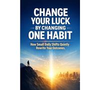 Change Your Luck by Changing One Habit: How Small Daily Shifts Quietly Rewrite Your Outcomes