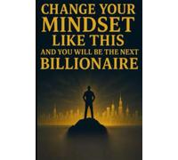 Change Your Mindset Like This and You Will Be the Next Billionaire