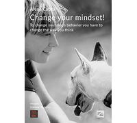 Change your mindset! To change your dog's behavior you have to change the way you think