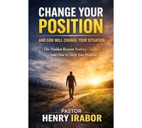 Change Your Position And God Will Change Your Situation: Hidden Reason Nothing Changes-and How to Shift Your Position