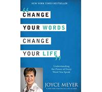 Change Your Words, Change Your Life: Understanding the Power of Every Word You Speak