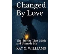 Changed By Love: The Stories That Made and Unmade Me
