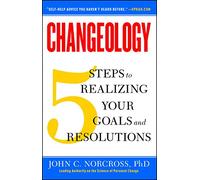 Changeology: 5 Steps to Realizing Your Goals and Resolutions