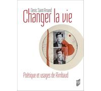 Changer la vie: Poétique et usages de Rimbaud