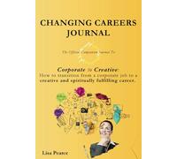 Changing Careers Journal: THE Official Companion to the book ‘Corporate to Creative’: Workbook | Exercises | Motivational Quotes | Images | Tips and Prompts | 130 pages