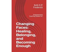 Changing Faces: Healing, Belonging, and Becoming Enough: Empowerment Coaching Global LLC