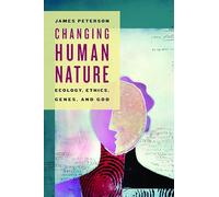 Changing Human Nature: Ecology,Ethics, Genes, and God
