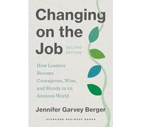 Changing on the Job: How Leaders Become Courageous, Wise, and Steady in an Anxious World