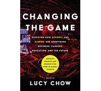 Changing the Game: Discover How Esports and Gaming are Redefining Business, Careers, Education, and the Future