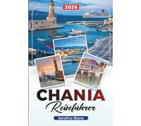 CHANIA REISEFÜHRER 2026: Entdecken Sie versteckte Schätze, historische Sehenswürdigkeiten, Reisetipps und unvergessliche Urlaubserlebnisse