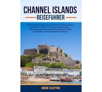 CHANNEL ISLANDS REISEFUHRER: 100 erstaunliche Dinge, die es auf Jersey, Guernsey, Sark und mehr zu sehen, zu tun und zu entdecken gibt - Geheimtipps, ... Spezialitäten und unvergessliche Erlebnisse