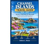 CHANNEL ISLANDS TRAVEL GUIDE 2026-2027: Jersey, Guernsey & Beyond: A Practical Guide to Island Experiences, History, Food, and Scenic Adventures