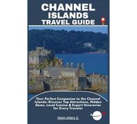 CHANNEL ISLANDS TRAVEL GUIDE: Your Perfect Companion to the Channel Islands: Discover Top Attractions, Hidden Gems, Local Cuisine & Expert Itineraries for Every Traveler
