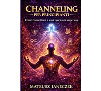 Channeling per principianti - Come connettersi a una coscienza superiore
