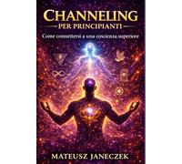 Channeling per principianti - Come connettersi a una coscienza superiore