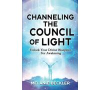 Channeling The Council of Light: Unlock Your Divine Blueprint For Awakening