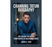 Channing Tatum biography: Life Behind the Moves from Hustle to Hollywood Grace