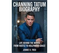 Channing Tatum biography: Life Behind the Moves from Hustle to Hollywood Grace