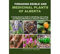 Chantel Brown Foraging Edible and Medicinal Plants of Alberta (Tascabile)