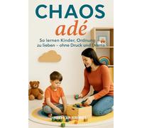 CHAOS adé: So lernen Kinder, Ordnung zu lieben - ohne Druck und Drama: Untertitel: Ein liebevoller Ratgeber für Eltern, die ihr Zuhause in eine ... zu mehr Selbstständigkeit erziehen möchten.