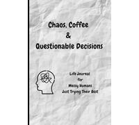 Chaos, Coffee & Questionable Decisions: Life Journal for Messy Humans Just Trying Their Best