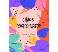 Chaos Coordinator 2022 Daily Planner: Daily Agenda With Hourly Schedule 15 Minute Interval, Each Week And Month On Two Pages. Jan 2022 to Dec 2022. Colorful Cover
